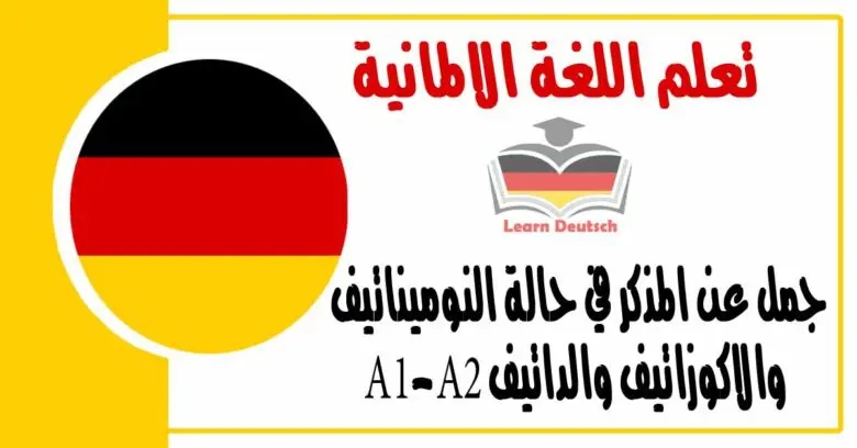 جمل عن المذكر في حالة النوميناتيف والاكوزاتيف والداتيف A1-A2 في اللغة الالمانية 