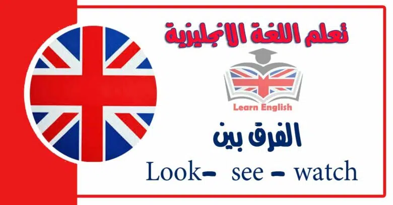 الفرق بين Look-  see - watch في اللغة الانجليزية