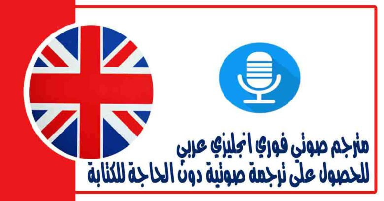 مترجم صوتي فوري انجليزي عربي للحصول على ترجمة صوتية دون الحاجة للكتابة