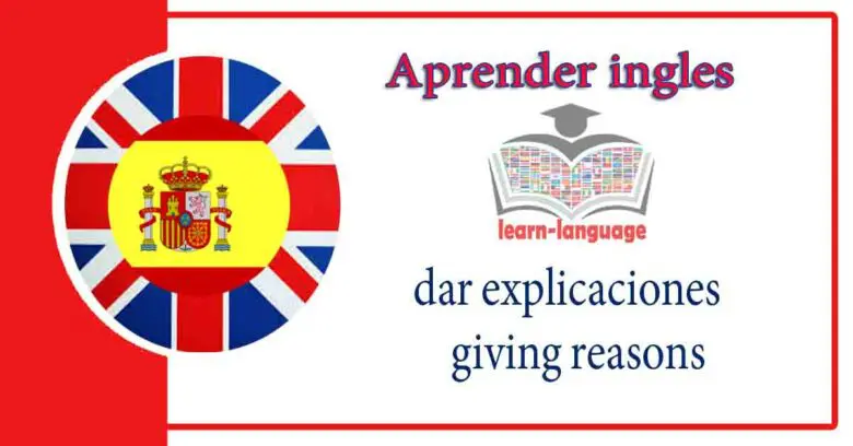 dar explicaciones - giving reasons - Aprender ingles