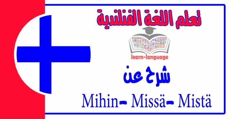 شرح عن Mihin- Missä- Mistä في اللغة الفنلندية