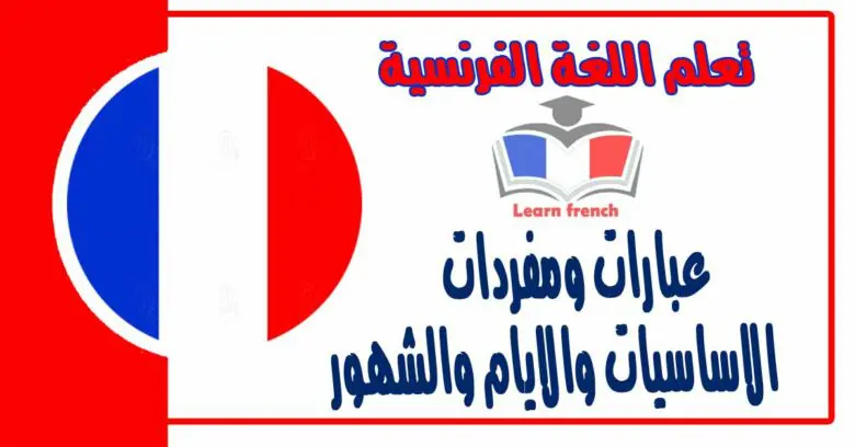 عبارات ومفردات الاساسيات والايام والشهور في اللغة الفرنسية مع لفظها بالعربي