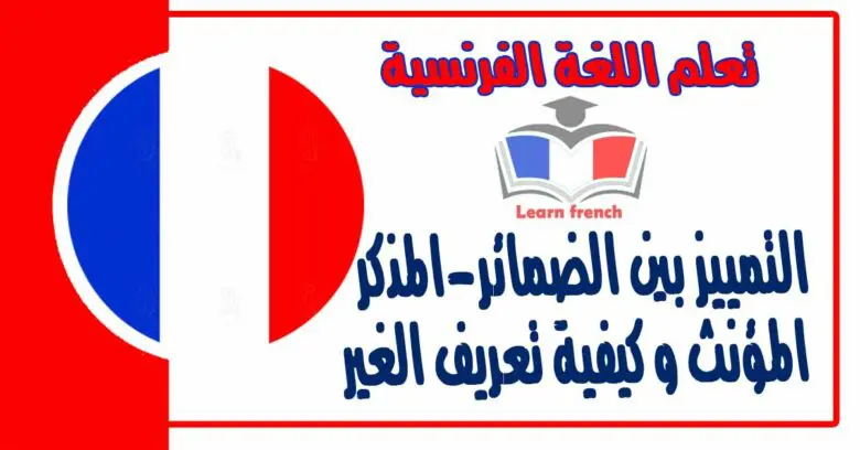 التمييز بين الضمائر-المذكر المؤنث و كيفية تعريف الغير في اللغة الفرنسية 