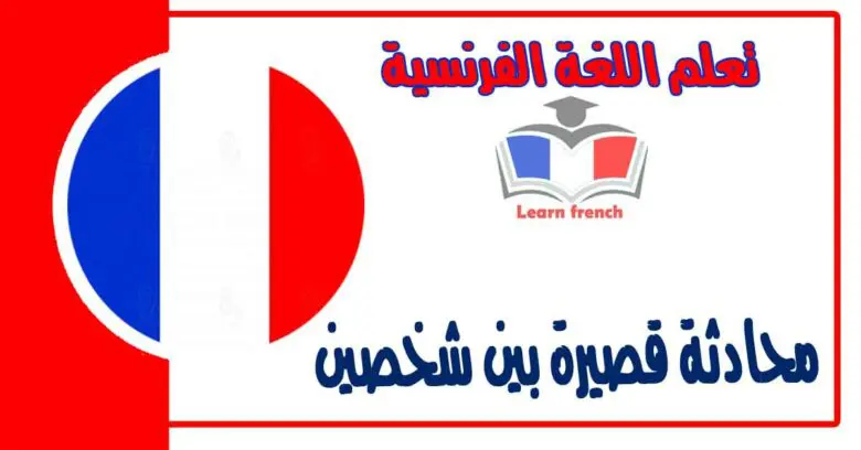 محادثة قصيرة بين شخصين في اللغة الفرنسية 