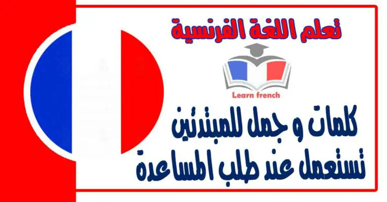 كلمات و جمل للمبتدئين تستعمل عند طلب المساعدة في تعلم اللغة الفرنسية 