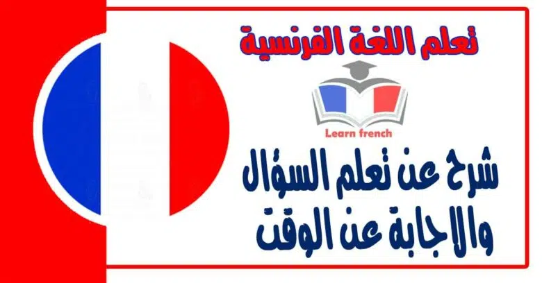 شرح عن تعلم السؤال والاجابة عن الوقت في اللغة الفرنسية    