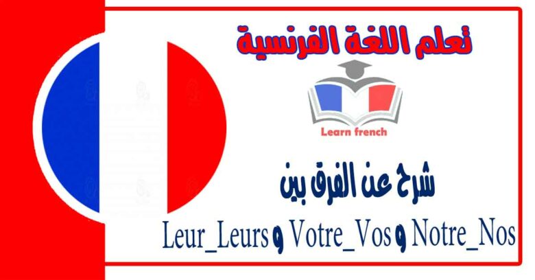 شرح عن الفرق بين Notre_Nos و Votre_Vos و Leur_Leurs في اللغة الفرنسية