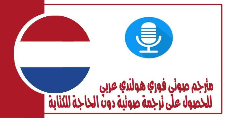 مترجم صوتي فوري هولندي عربي للحصول على ترجمة صوتية دون الحاجة للكتابة
