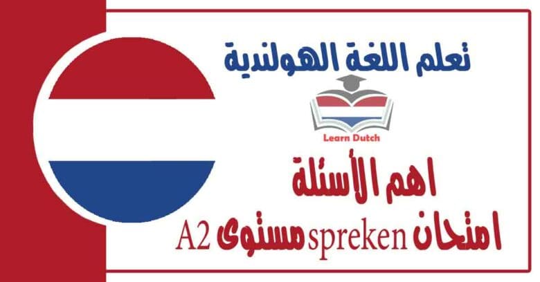 اهم الأسئلة امتحان spreken مستوى A2 في اللغة الهولندية