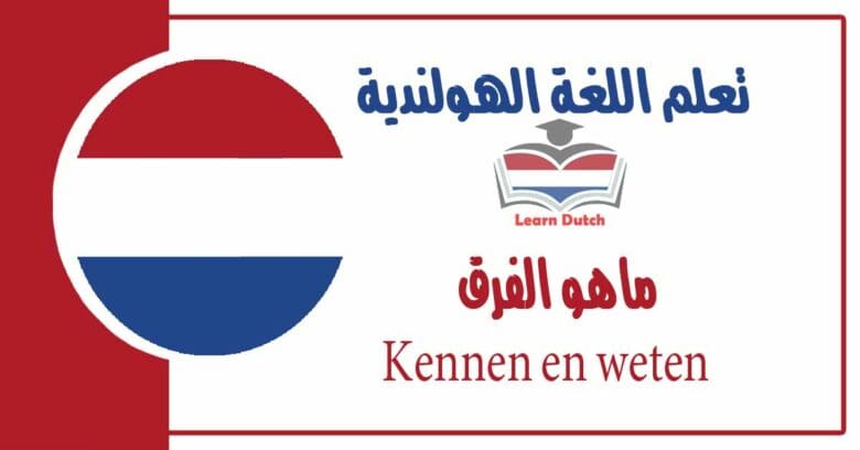 ماهو الفرق Kennen en weten في اللغة الهولندية