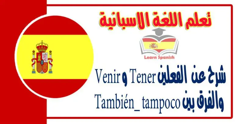 شرح عن  الفعلين Tener و Venir  والفرق بين También_ tampoco في اللغة الاسبانية