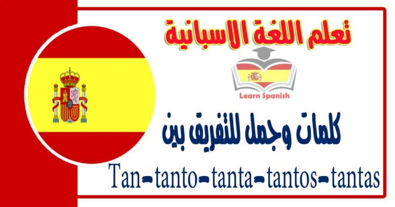 كلمات وجمل للتفريق بين Tan-tanto-tanta-tantos-tantas في اللغة الاسبانية